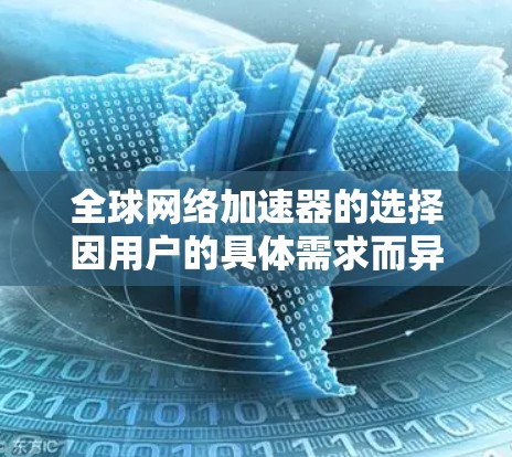 全球网络加速器的选择因用户的具体需求而异，以下是一些推荐，供您参考