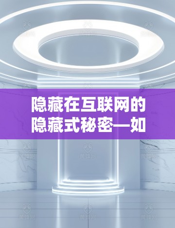 隐藏在互联网的隐藏式秘密—如何选择安全的免费VPN节点
