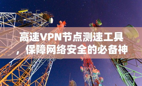 高速VPN节点测速工具，保障网络安全的必备神器