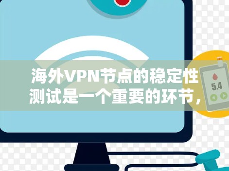 海外VPN节点的稳定性测试是一个重要的环节，可以帮助你评估该VPN服务的可靠性和安全性。以下是一些常见的步骤和信息，可以帮助你理解如何进行稳定性测试