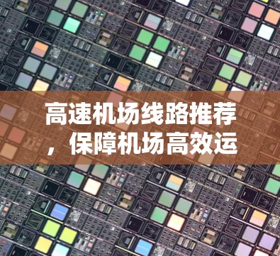 高速机场线路推荐，保障机场高效运营的关键选择