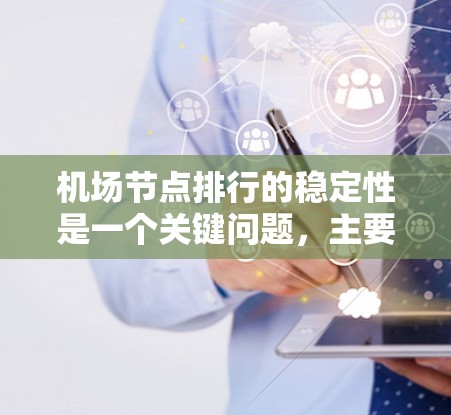 机场节点排行的稳定性是一个关键问题，主要涉及地理位置、交通便利性和服务覆盖范围的优化。为了稳定机场节点，可以采取以下策略