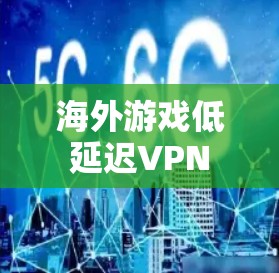 海外游戏低延迟VPN