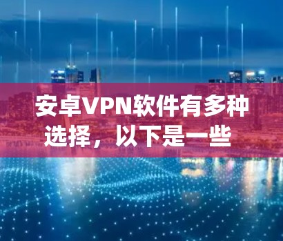 安卓VPN软件有多种选择，以下是一些 popular 的安卓VPN工具，包括 Wireshark、Netnips、Tubing 等