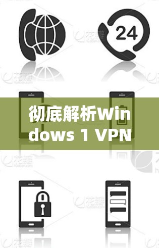 彻底解析Windows 1 VPN设置教程，让互联网更安全可靠