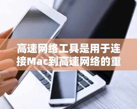 高速网络工具是用于连接Mac到高速网络的重要工具，以下是几种常见的高速网络工具及其功能