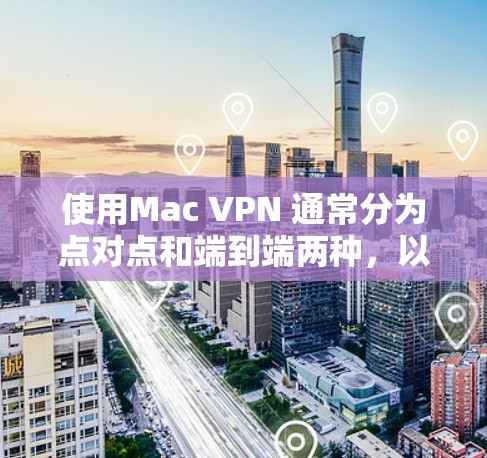 使用Mac VPN 通常分为点对点和端到端两种，以下是详细的步骤指南