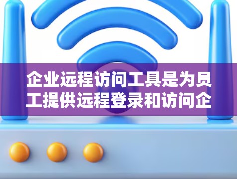 企业远程访问工具是为员工提供远程登录和访问企业系统服务的解决方案，旨在提高员工的工作效率、增强团队协作以及保护企业内部数据。以下是对这些工具的详细分析