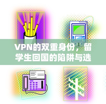 VPN的双重身份，留学生回国的陷阱与选择