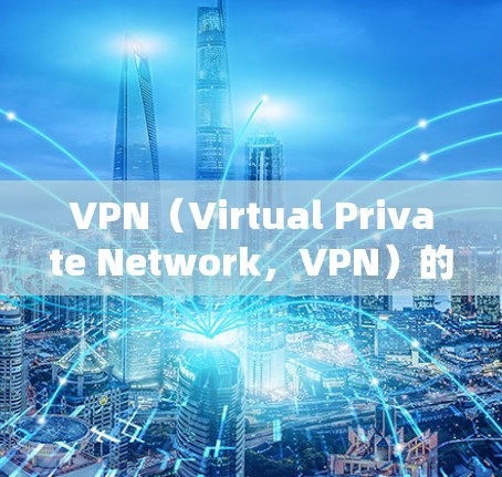VPN（Virtual Private Network，VPN）的稳定性是指VPN网络连接的稳定性，包括延迟、服务器响应、防火墙阻挡等。以下是一些VPN网络连接的稳定性排行榜，供参考