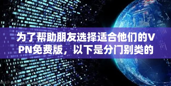 为了帮助朋友选择适合他们的VPN免费版，以下是分门别类的推荐，涵盖不同需求的平台