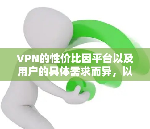 VPN的性价比因平台以及用户的具体需求而异，以下是一些性价比较高的VPN推荐平台和特点