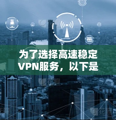 为了选择高速稳定VPN服务，以下是一个有条理的推荐步骤