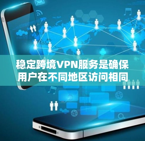 稳定跨境VPN服务是确保用户在不同地区访问相同内容的必要前提。以下是稳定跨境VPN服务的关键点和解决方案