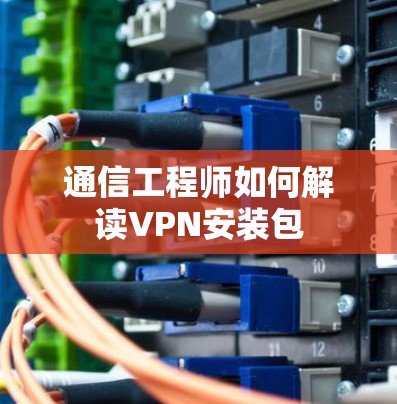 通信工程师如何解读VPN安装包