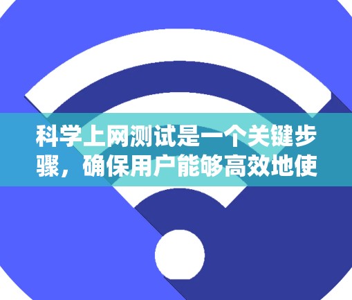 科学上网测试是一个关键步骤，确保用户能够高效地使用科学网站进行学习或实验。以下是一个系统化的方法指南，帮助您轻松进行科学上网速度测试