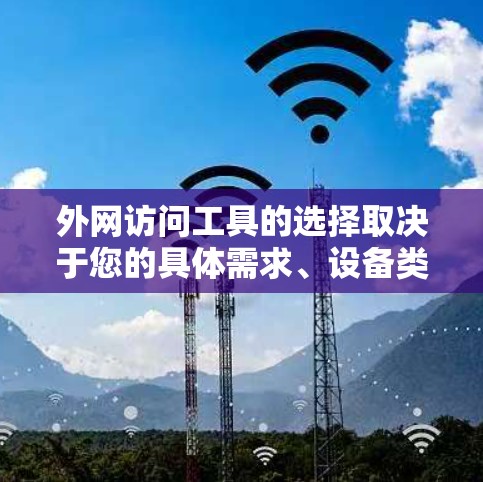 外网访问工具的选择取决于您的具体需求、设备类型以及对安全性的要求。以下是一些可能的建议，帮助您找到最适合您的工具