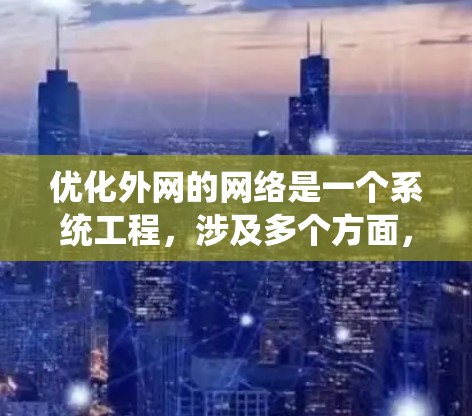 优化外网的网络是一个系统工程，涉及多个方面，可以从以下几个步骤入手