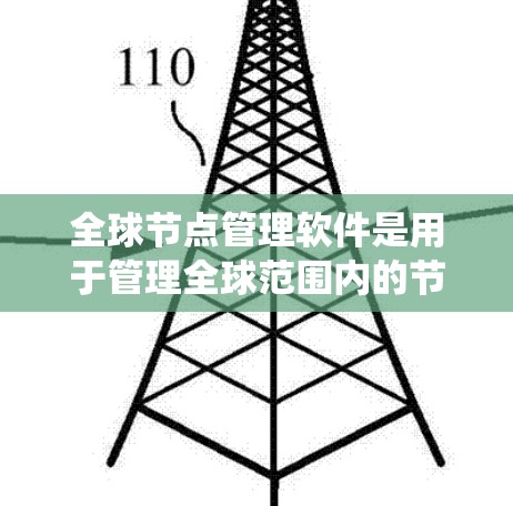 全球节点管理软件是用于管理全球范围内的节点设备，包括服务器、计算机和其他设备。这些软件通过统一平台管理节点，满足用户对节点控制的需求。以下是学习这些软件的步骤和信息