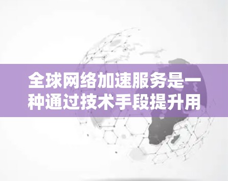 全球网络加速服务是一种通过技术手段提升用户在不同地区或国家网络速度的工具。以下是关于这些服务的详细分析