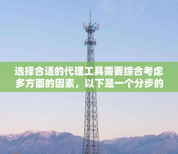 选择合适的代理工具需要综合考虑多方面的因素，以下是一个分步的解决方案，帮助你找到最适合自己的工具