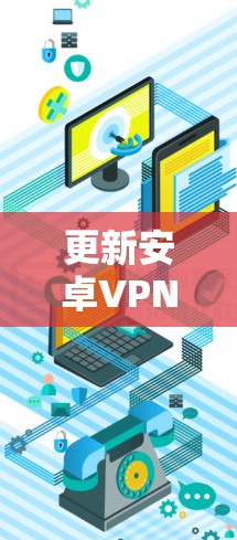 更新安卓VPN客户端的步骤如下