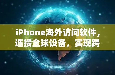 iPhone海外访问软件，连接全球设备，实现跨平台访问