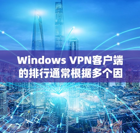 Windows VPN客户端的排行通常根据多个因素来排序，包括功能、安全性、性能、社区支持等。以下是一些常见的Windows VPN客户端的排行，供参考