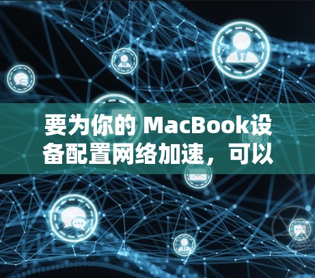 要为你的 MacBook设备配置网络加速，可以使用以下方法。以下步骤适用于大多数网络加速工具，包括NetNuke、NetSwitcher等