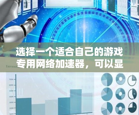 选择一个适合自己的游戏专用网络加速器，可以显著提升游戏性能。以下是一个有条理的指南，帮助你做出明智的选择