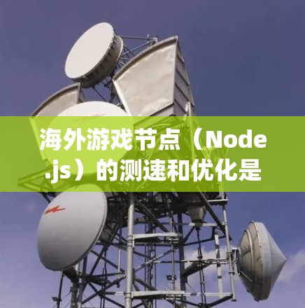 海外游戏节点(Node.js)的测速和优化是游戏优化和性能提升的关键环节。以下是一些相关知识和建议,帮助您更好地管理海外游戏的性能和优化 海外游戏节点(Node.js)的测速和优化是游戏优化和性能提升的关键环节。以下是一些相关知识和建议,帮助您更好地管理海外游戏的性能和优化