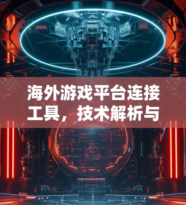 海外游戏平台连接工具，技术解析与应用探索