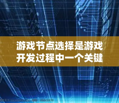游戏节点选择是游戏开发过程中一个关键的技能，它决定了游戏的运行效率和视觉效果。以下是对游戏节点选择方法的系统总结和步骤说明