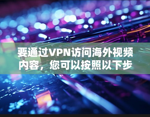 要通过VPN访问海外视频内容，您可以按照以下步骤操作