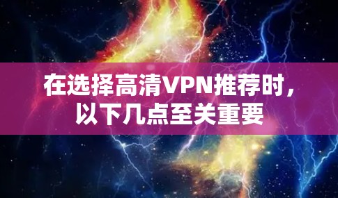 在选择高清VPN推荐时，以下几点至关重要