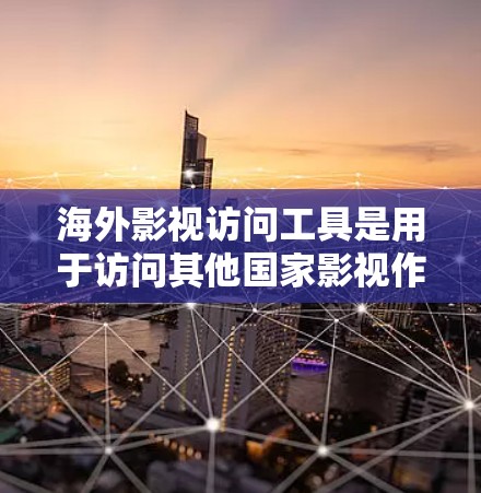 海外影视访问工具是用于访问其他国家影视作品的工具，涵盖了多种类型，包括在线网站、软件平台、设备访问和虚拟现实设备等。以下是对这些工具的详细分类和总结