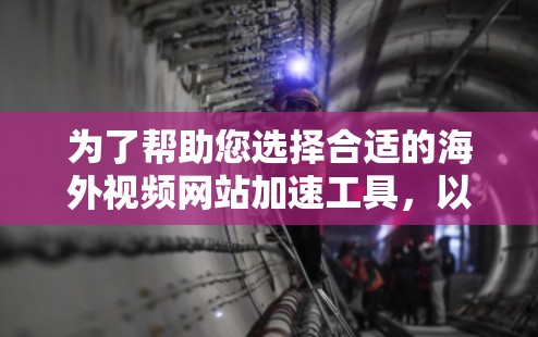 为了帮助您选择合适的海外视频网站加速工具，以下是综合考虑的因素和推荐