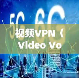 视频VPN（Video VoIP VPN）用于在线观看视频，不同于普通VPN，专注于视频传输。确保视频VPN的稳定连接是关键，以下是一些步骤和方法，帮助你确保连接的稳定性