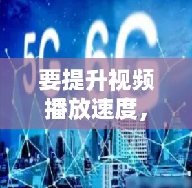要提升视频播放速度，可以考虑以下几种方法