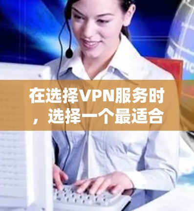 在选择VPN服务时，选择一个最适合你的VPN取决于你的主要需求和预算。以下是基于不同需求的推荐