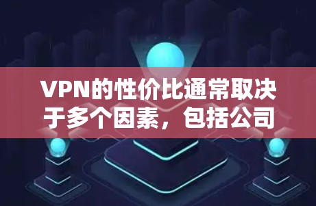 VPN的性价比通常取决于多个因素，包括公司治理、安全性、覆盖范围、免费试用时间、数据加密、用户体验以及是否提供免费试用等。以下是一些性价比较高的VPN推荐，主要基于这些因素