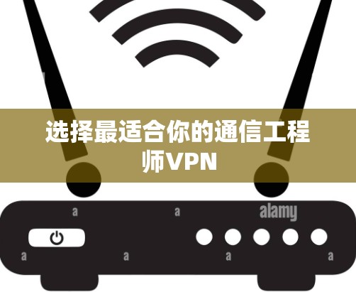 选择最适合你的通信工程师VPN