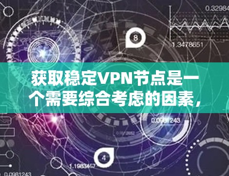 获取稳定VPN节点是一个需要综合考虑的因素，包括技术可靠性和安全性的选择。以下是一个结构清晰的步骤指南，帮助您有效地获取稳定VPN节点