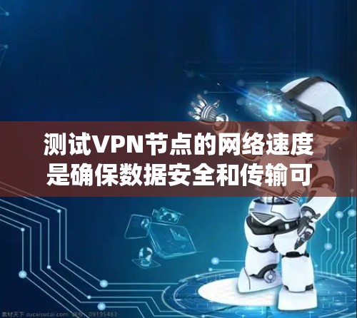 测试VPN节点的网络速度是确保数据安全和传输可靠的步骤。以下是一个系统化的指南，帮助您有效测试VPN节点的网络速度