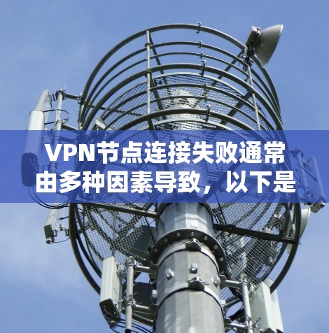 VPN节点连接失败通常由多种因素导致，以下是一些常见原因及应对措施