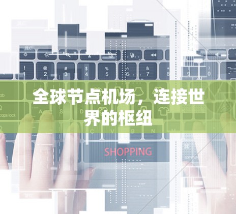 全球节点机场，连接世界的枢纽