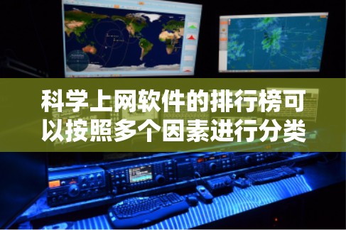 科学上网软件的排行榜可以按照多个因素进行分类和排序，以帮助用户选择适合其需求的工具。以下是一个综合考虑后可能的排序