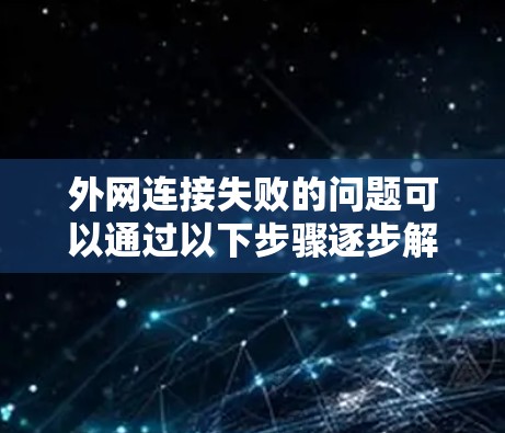 外网连接失败的问题可以通过以下步骤逐步解决