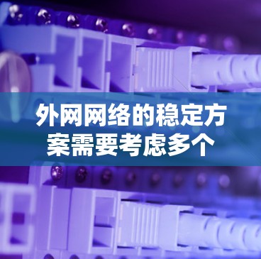 外网网络的稳定方案需要考虑多个因素，包括网络带宽、路由器、防火墙、服务器稳定性、连接方式的可靠性以及网络设备的配置。以下是一个全面的外网网络稳定方案的建议