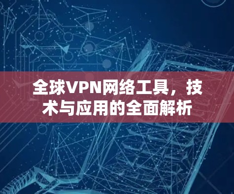 全球VPN网络工具，技术与应用的全面解析